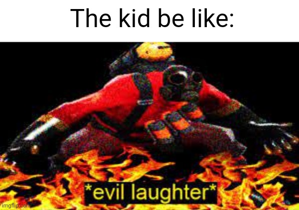 *evil laughter* | The kid be like: | image tagged in evil laughter | made w/ Imgflip meme maker