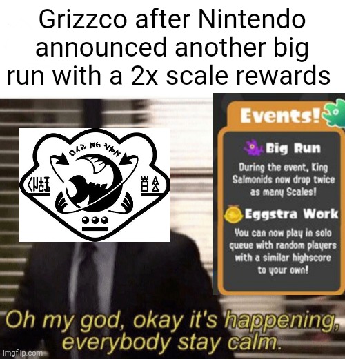 OH MY GAWD | Grizzco after Nintendo announced another big run with a 2x scale rewards | image tagged in oh my god okay it's happening everybody stay calm | made w/ Imgflip meme maker