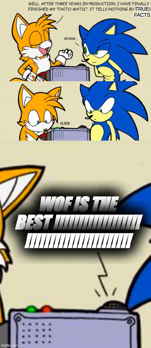 in my opinion | TRUE FACTS; WOF IS THE BEST !!!!!!!!!!!!!!!!!! !!!!!!!!!!!!!!!!!!!!!! | image tagged in tails' facto-matic | made w/ Imgflip meme maker