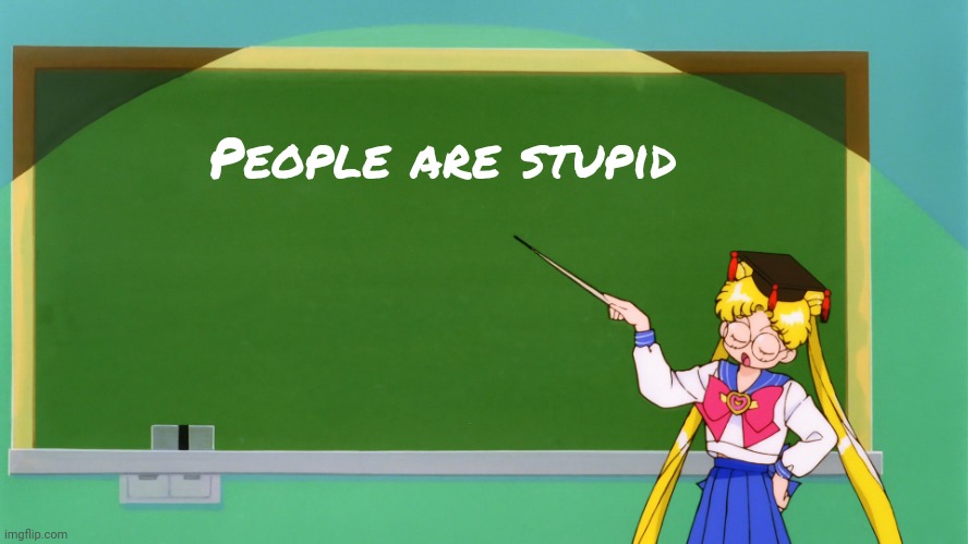 Sailor Moon Chalkboard | People are stupid | image tagged in sailor moon chalkboard | made w/ Imgflip meme maker