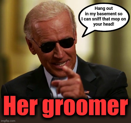 Cool Joe Biden | Hang out
in my basement so
I can sniff that mop on
your head! Her groomer | image tagged in cool joe biden | made w/ Imgflip meme maker