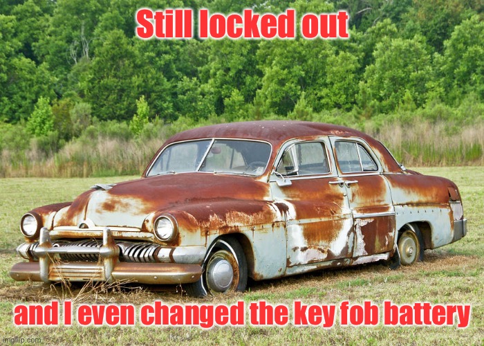 Old Car | Still locked out and I even changed the key fob battery | image tagged in old car | made w/ Imgflip meme maker