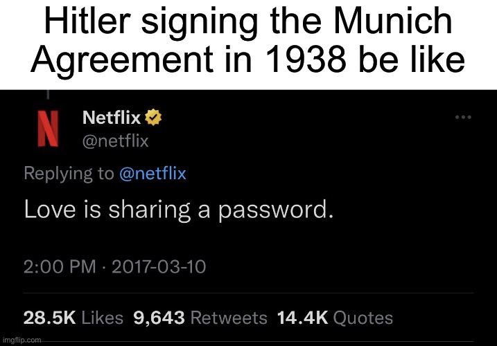 “We will not invade Czechoslovakia or anywhere else” | Hitler signing the Munich Agreement in 1938 be like | image tagged in love is sharing a password,netflix,history memes,hitler,munich agreement,ww2 | made w/ Imgflip meme maker