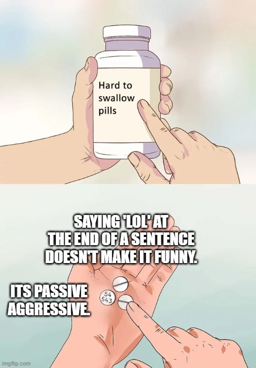 You have to agree with me boys | SAYING 'LOL' AT THE END OF A SENTENCE DOESN'T MAKE IT FUNNY. ITS PASSIVE AGGRESSIVE. | image tagged in memes,hard to swallow pills,funny,lol so funny,funny memes,women | made w/ Imgflip meme maker