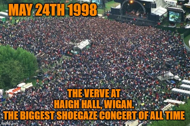 The Verve most attended shoegaze gig ever | MAY 24TH 1998; THE VERVE AT HAIGH HALL, WIGAN. THE BIGGEST SHOEGAZE CONCERT OF ALL TIME | image tagged in verve,shoegaze,concert,music,biggest,gig | made w/ Imgflip meme maker