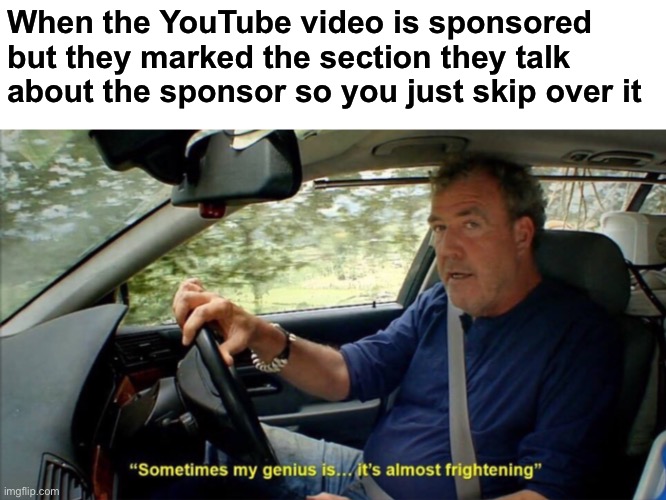 Genius | When the YouTube video is sponsored but they marked the section they talk about the sponsor so you just skip over it | image tagged in sometimes my genius is it's almost frightening,youtube,youtube ads,youtubers | made w/ Imgflip meme maker