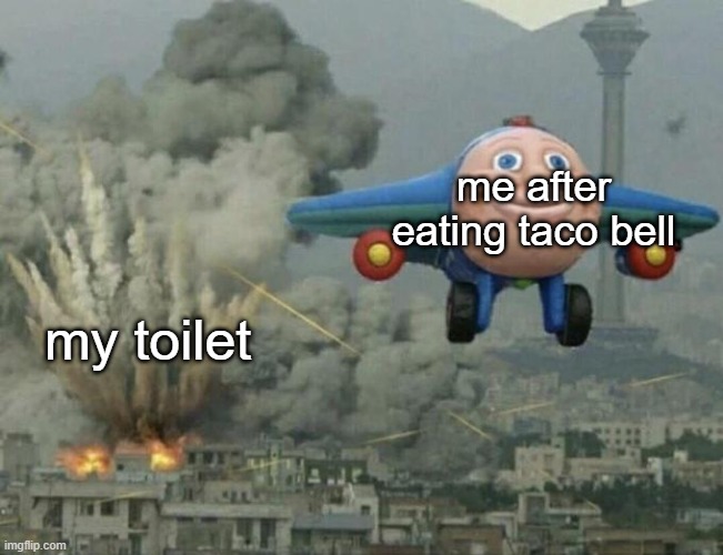 sent from bathroom lol | me after eating taco bell; my toilet | image tagged in plane flying from explosions | made w/ Imgflip meme maker