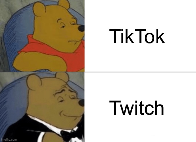 Twitch > TikTok | TikTok; Twitch | image tagged in memes,tuxedo winnie the pooh,tiktok sucks,twitch | made w/ Imgflip meme maker