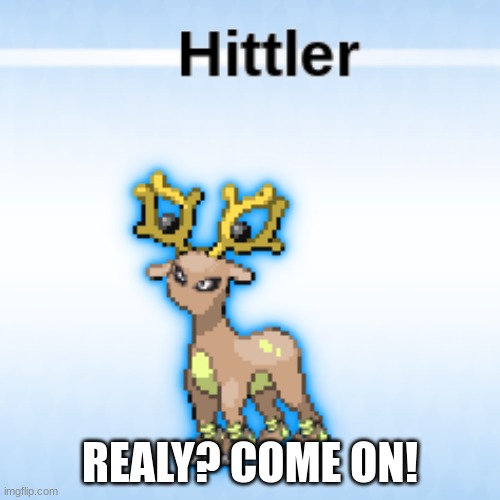 you got to be kitten me | REALY? COME ON! | image tagged in ww2,pokemon | made w/ Imgflip meme maker