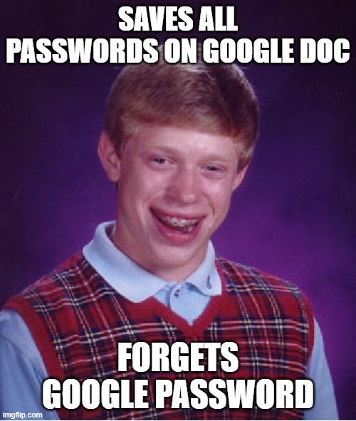 Bad Luck Brian Meme | SAVES ALL PASSWORDS ON GOOGLE DOC; FORGETS GOOGLE PASSWORD | image tagged in memes,bad luck brian | made w/ Imgflip meme maker