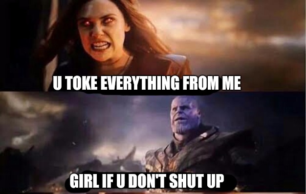 Wanda and Thanos | U TOKE EVERYTHING FROM ME; GIRL IF U DON'T SHUT UP | image tagged in thanos and wanda | made w/ Imgflip meme maker