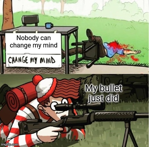 Change my mind | Nobody can change my mind; My bullet just did | image tagged in waldo shoots the change my mind guy | made w/ Imgflip meme maker