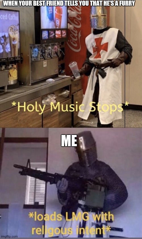 Best friend furry part 2 | WHEN YOUR BEST FRIEND TELLS YOU THAT HE'S A FURRY; ME | image tagged in holy music stops loads lmg with religious intent | made w/ Imgflip meme maker