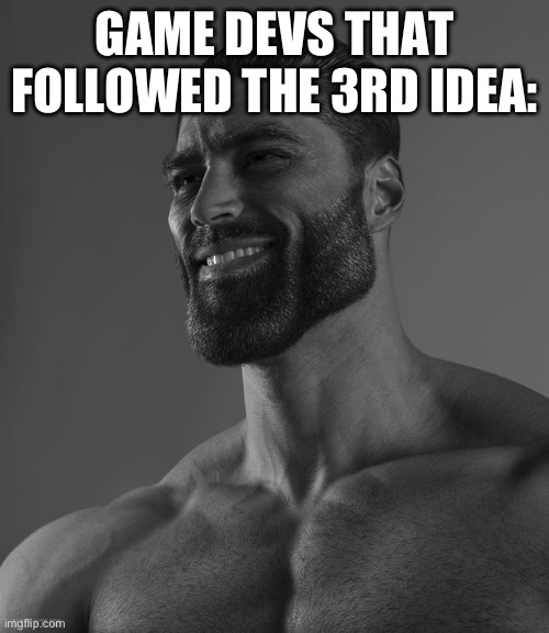 Giga Chad | GAME DEVS THAT FOLLOWED THE 3RD IDEA: | image tagged in giga chad | made w/ Imgflip meme maker