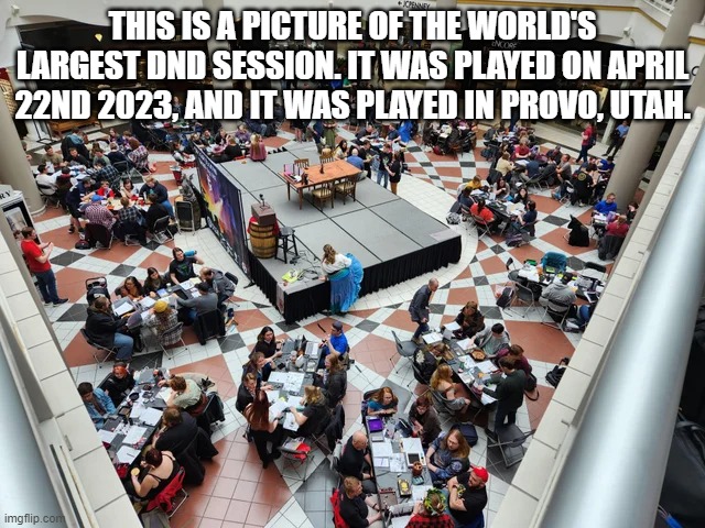 Title | THIS IS A PICTURE OF THE WORLD'S LARGEST DND SESSION. IT WAS PLAYED ON APRIL 22ND 2023, AND IT WAS PLAYED IN PROVO, UTAH. | made w/ Imgflip meme maker