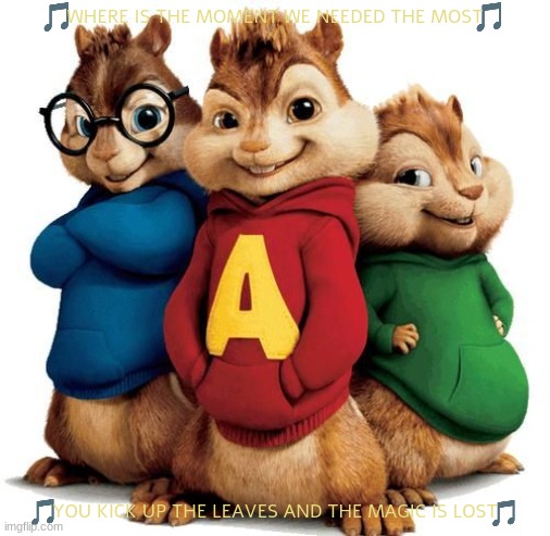 imgflip sings bad day | WHERE IS THE MOMENT WE NEEDED THE MOST; YOU KICK UP THE LEAVES AND THE MAGIC IS LOST | image tagged in alvin and the chipmunks,2000s songs,sing along | made w/ Imgflip meme maker
