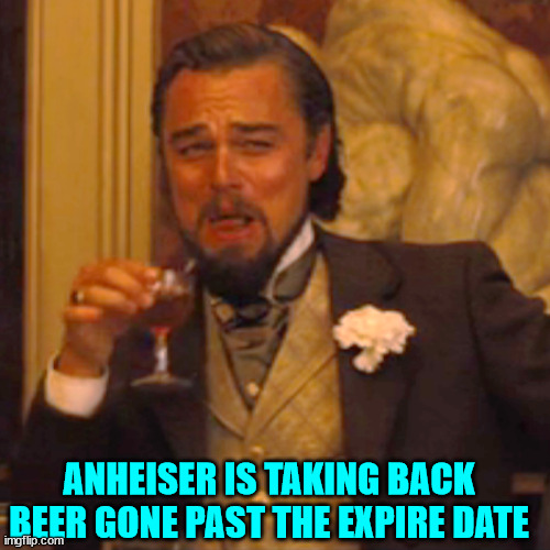 Laughing Leo Meme | ANHEISER IS TAKING BACK BEER GONE PAST THE EXPIRE DATE | image tagged in memes,laughing leo | made w/ Imgflip meme maker