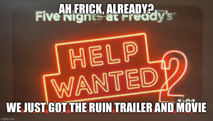 FnaF help wanted 2 just got leaked! | AH FRICK, ALREADY? WE JUST GOT THE RUIN TRAILER AND MOVIE | image tagged in fnaf,leaks | made w/ Imgflip meme maker