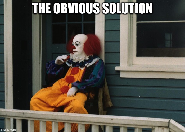 Pennywise Sitting On Porch | THE OBVIOUS SOLUTION | image tagged in pennywise sitting on porch | made w/ Imgflip meme maker