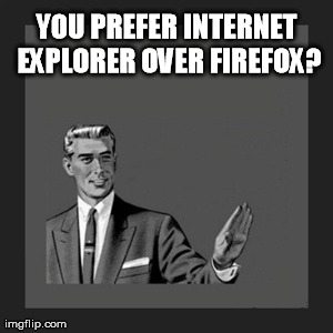 Kill Yourself Guy Meme | YOU PREFER INTERNET EXPLORER OVER FIREFOX? | image tagged in memes,kill yourself guy | made w/ Imgflip meme maker