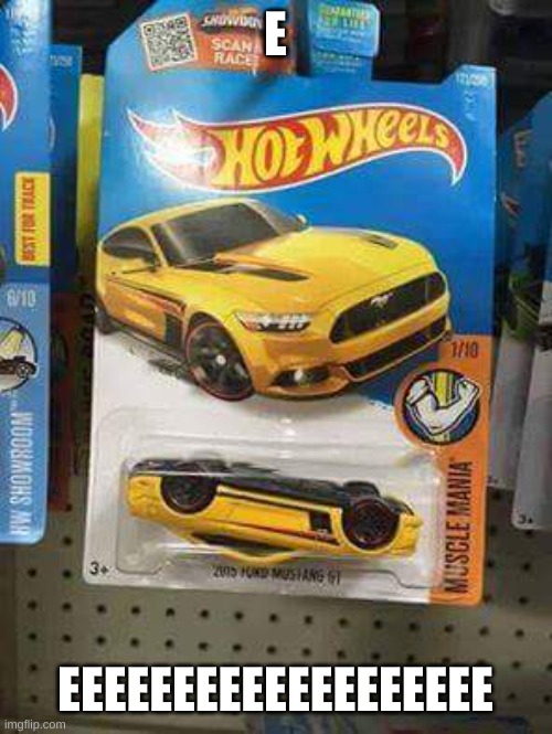 Cars and Coffee Edition Hot Wheels Mustang | E EEEEEEEEEEEEEEEEEEE | image tagged in cars and coffee edition hot wheels mustang | made w/ Imgflip meme maker