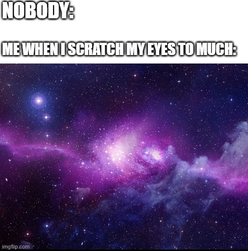 NOBODY:; ME WHEN I SCRATCH MY EYES TO MUCH: | image tagged in funny,memes,funnymemes,relatable | made w/ Imgflip meme maker