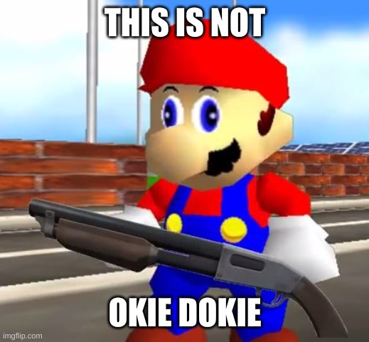 SMG4 Shotgun Mario | THIS IS NOT OKIE DOKIE | image tagged in smg4 shotgun mario | made w/ Imgflip meme maker