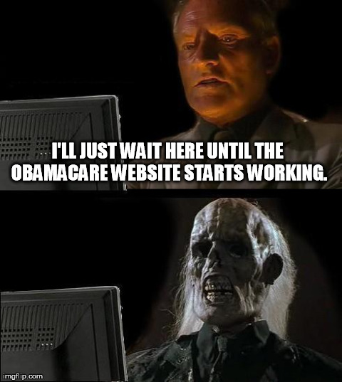 I'll Just Wait Here | I'LL JUST WAIT HERE UNTIL THE OBAMACARE WEBSITE STARTS WORKING. | image tagged in memes,ill just wait here | made w/ Imgflip meme maker