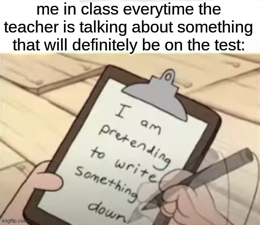 Yep yep, totally writing all this down | me in class everytime the teacher is talking about something that will definitely be on the test: | image tagged in writing,write that down,school,notes,test | made w/ Imgflip meme maker
