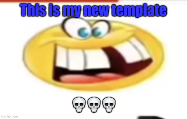 Happy yet cursed | This is my new template; 💀💀💀 | image tagged in happy yet cursed | made w/ Imgflip meme maker