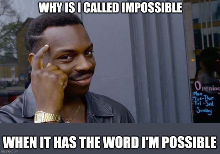 A deep Thought | WHY IS I CALLED IMPOSSIBLE; WHEN IT HAS THE WORD I'M POSSIBLE | image tagged in memes,roll safe think about it | made w/ Imgflip meme maker