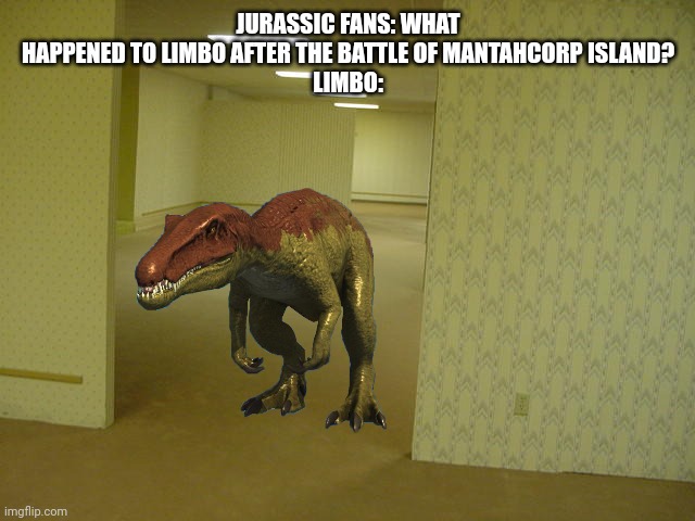 She freaking noclipped off the island | JURASSIC FANS: WHAT HAPPENED TO LIMBO AFTER THE BATTLE OF MANTAHCORP ISLAND?
LIMBO: | image tagged in the backrooms,camp cretaceous | made w/ Imgflip meme maker