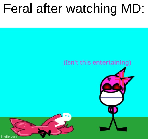 Isn't this entertaining? | Feral after watching MD: | image tagged in feral,lol,murder drones,and everybody loses their minds,memes,demotivationals | made w/ Imgflip meme maker