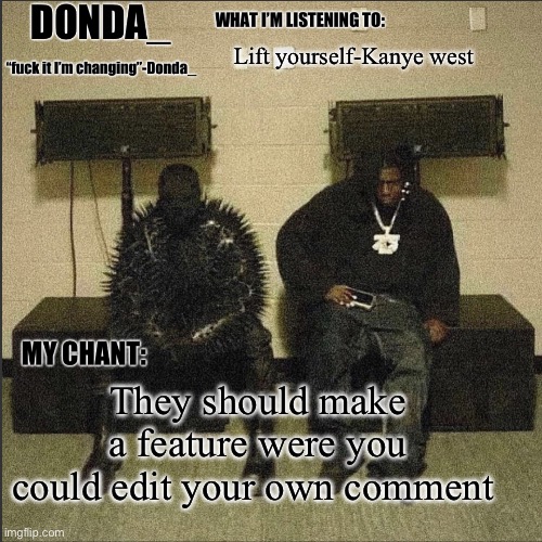 Donda | Lift yourself-Kanye west; They should make a feature were you could edit your own comment | image tagged in donda | made w/ Imgflip meme maker