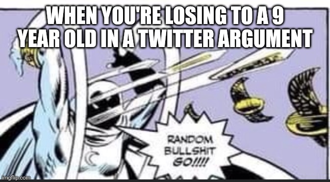 Random Bullshit Go | WHEN YOU'RE LOSING TO A 9 YEAR OLD IN A TWITTER ARGUMENT | image tagged in random bullshit go | made w/ Imgflip meme maker