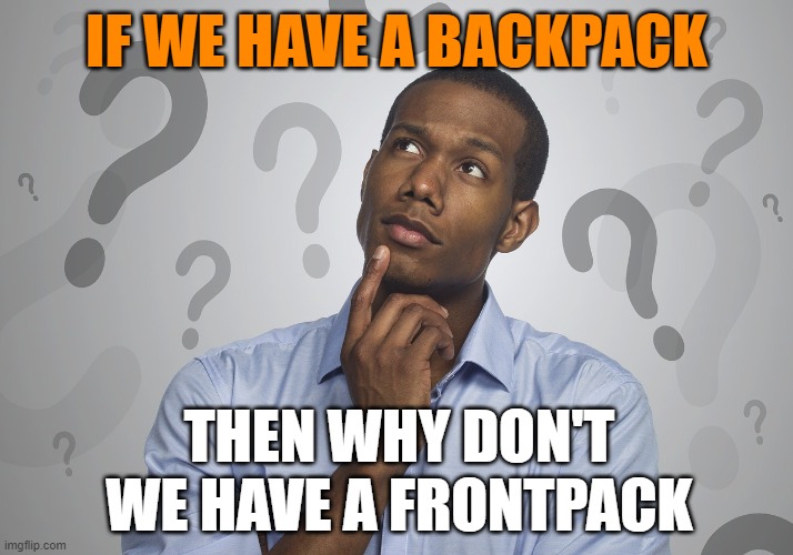 go to mr. tacobell | IF WE HAVE A BACKPACK; THEN WHY DON'T WE HAVE A FRONTPACK | image tagged in life | made w/ Imgflip meme maker