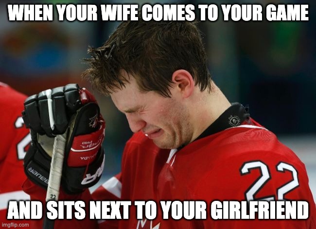 two two many | WHEN YOUR WIFE COMES TO YOUR GAME; AND SITS NEXT TO YOUR GIRLFRIEND | image tagged in sad hockey player | made w/ Imgflip meme maker
