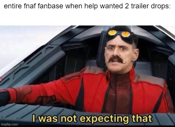 The Whole FNAF fanbase be going wild. | entire fnaf fanbase when help wanted 2 trailer drops: | image tagged in robotnik i was not expecting that | made w/ Imgflip meme maker