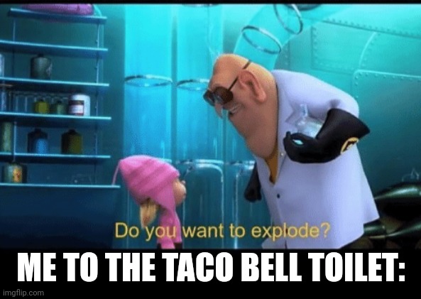 Do you want to explode | ME TO THE TACO BELL TOILET: | image tagged in do you want to explode | made w/ Imgflip meme maker