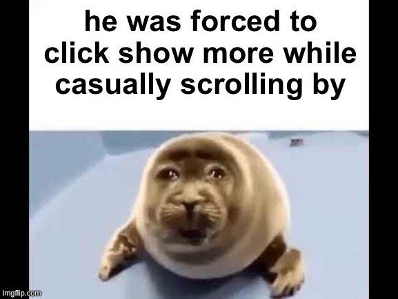 he was forced to eat cement | he was forced to click show more while casually scrolling by | image tagged in he was forced to eat cement | made w/ Imgflip meme maker