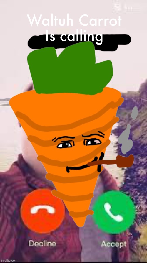 waltuh potato answer me, we need to go to the reality palace | Waltuh Carrot
Is calling | image tagged in i swear to got eggyhead,if one of your villains magically knows,about this call,youre stupid | made w/ Imgflip meme maker