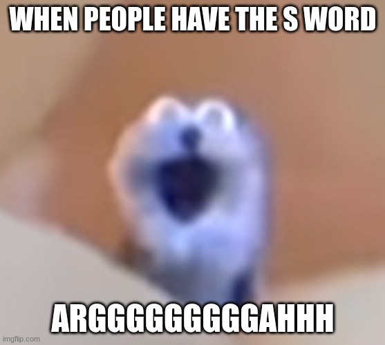 why | WHEN PEOPLE HAVE THE S WORD; ARGGGGGGGGGAHHH | image tagged in screaming blue thing | made w/ Imgflip meme maker