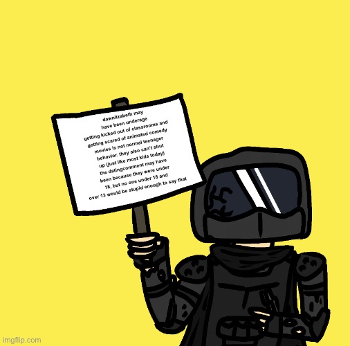 Phantom Has A Sign | dawnlizabeth may have been underage
getting kicked out of classrooms and getting scared of animated comedy movies is not normal teenager behavior. they also can’t shut up (just like most kids today)
the dating comment may have been because they were under 18, but no one under 18 and over 13 would be stupid enough to say that | image tagged in phantom has a sign | made w/ Imgflip meme maker