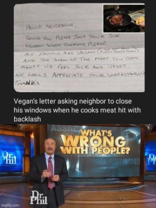 I SAY, JUST LET HIM COOK AND EAT MEAT PLZ. | image tagged in dr phil what's wrong with people,vegan,common vegan l,memes,neighbor,meat | made w/ Imgflip meme maker