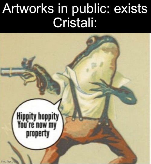 Cristali be like: (Yes, I am back.) | Artworks in public: exists
Cristali: | image tagged in hippity hoppity you're now my property,artists | made w/ Imgflip meme maker