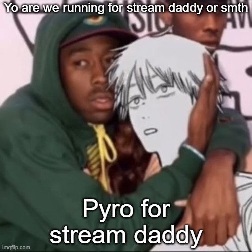 Besto friendo | Yo are we running for stream daddy or smth; Pyro for stream daddy | image tagged in besto friendo | made w/ Imgflip meme maker