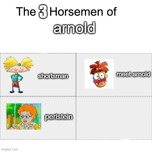 Four horsemen | 3; arnold; shortsman; meet arnold; perlstein | image tagged in four horsemen,hey arnold,meet arnold,the magic schoolbus | made w/ Imgflip meme maker
