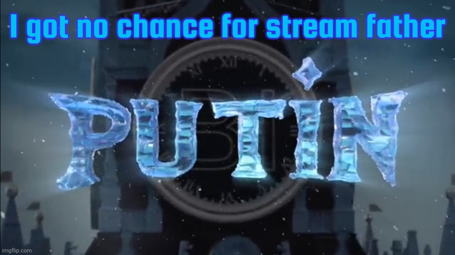 putin | I got no chance for stream father | image tagged in putin | made w/ Imgflip meme maker