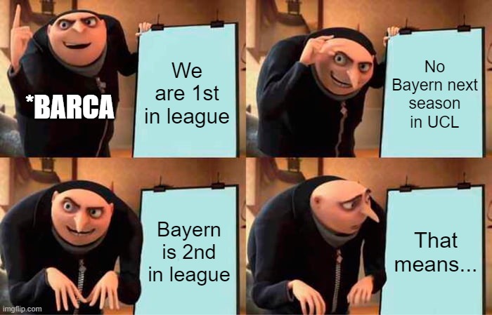Gru's Plan Meme | We are 1st in league; No Bayern next season in UCL; *BARCA; Bayern is 2nd in league; That means... | image tagged in memes,gru's plan | made w/ Imgflip meme maker