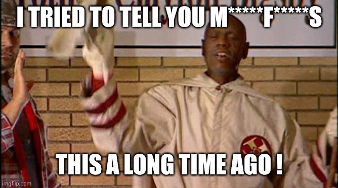 Clayton Bigsby | I TRIED TO TELL YOU M*****F*****S THIS A LONG TIME AGO ! | image tagged in clayton bigsby | made w/ Imgflip meme maker